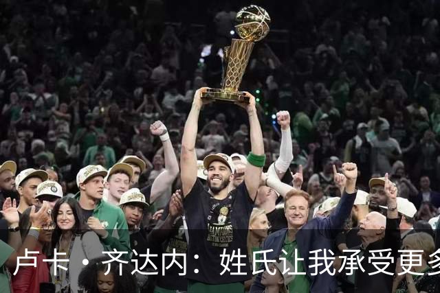 卢卡·齐达内：姓氏让我承受更多关注审视，世界杯将是我生涯关键