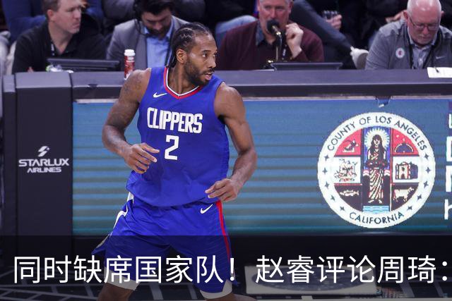 同时缺席国家队！赵睿评论周琦：研究布伦森特点教我，周琦：然后你打裁判？